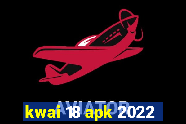 kwai 18 apk 2022